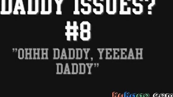 Daddy Issues? #8 'OHHH DADDY, YEEEAH DADDY'