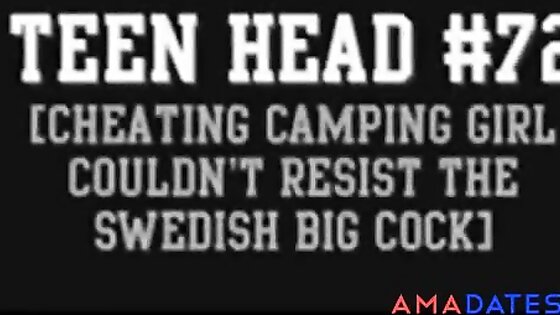 Teen Head #72 (Cheating Camping Girl Swedish Big Cock)